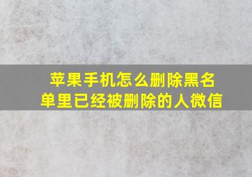 苹果手机怎么删除黑名单里已经被删除的人微信