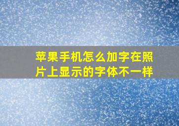 苹果手机怎么加字在照片上显示的字体不一样