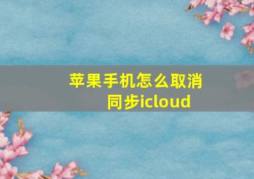 苹果手机怎么取消同步icloud