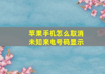 苹果手机怎么取消未知来电号码显示