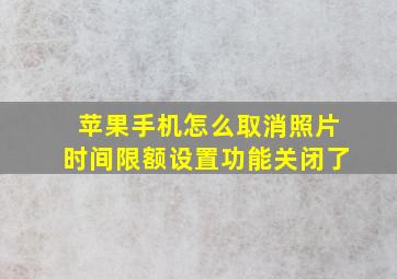 苹果手机怎么取消照片时间限额设置功能关闭了