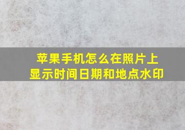 苹果手机怎么在照片上显示时间日期和地点水印