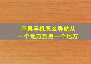 苹果手机怎么导航从一个地方到另一个地方