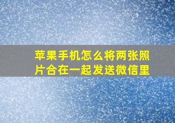 苹果手机怎么将两张照片合在一起发送微信里