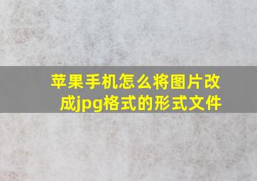 苹果手机怎么将图片改成jpg格式的形式文件