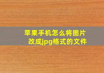 苹果手机怎么将图片改成jpg格式的文件