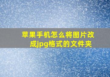 苹果手机怎么将图片改成jpg格式的文件夹