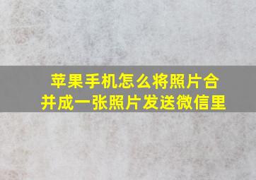 苹果手机怎么将照片合并成一张照片发送微信里