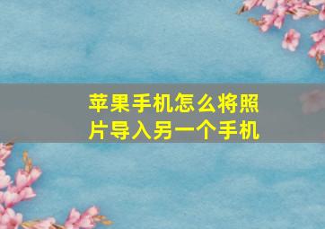 苹果手机怎么将照片导入另一个手机