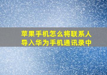 苹果手机怎么将联系人导入华为手机通讯录中