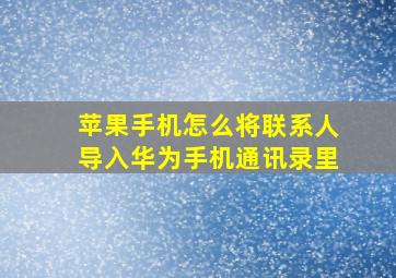 苹果手机怎么将联系人导入华为手机通讯录里