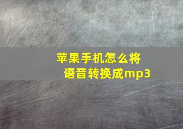 苹果手机怎么将语音转换成mp3