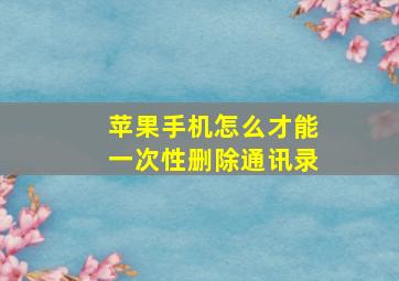 苹果手机怎么才能一次性删除通讯录