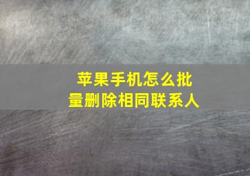 苹果手机怎么批量删除相同联系人