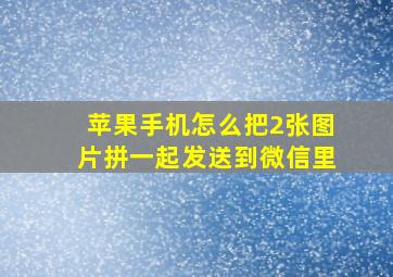 苹果手机怎么把2张图片拼一起发送到微信里