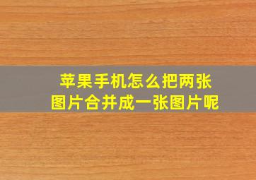 苹果手机怎么把两张图片合并成一张图片呢