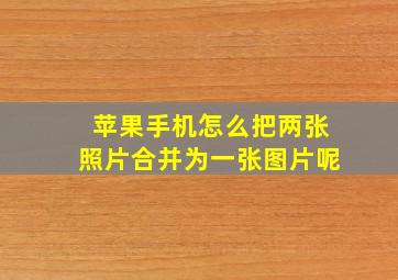 苹果手机怎么把两张照片合并为一张图片呢