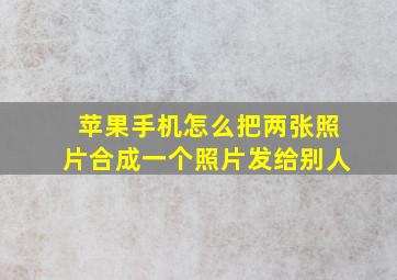 苹果手机怎么把两张照片合成一个照片发给别人