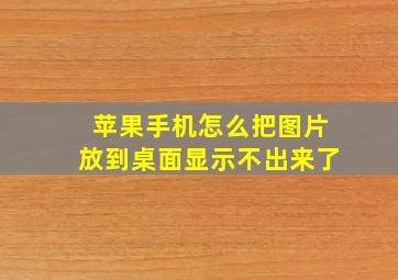 苹果手机怎么把图片放到桌面显示不出来了