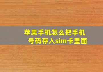 苹果手机怎么把手机号码存入sim卡里面