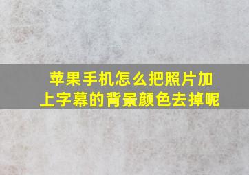 苹果手机怎么把照片加上字幕的背景颜色去掉呢