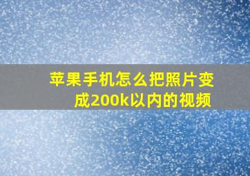 苹果手机怎么把照片变成200k以内的视频