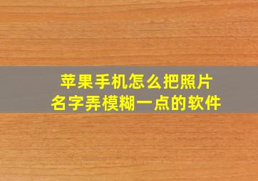 苹果手机怎么把照片名字弄模糊一点的软件