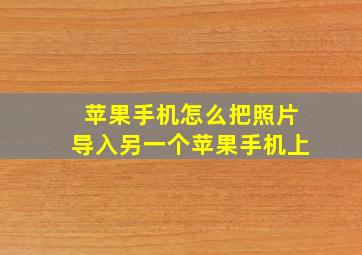 苹果手机怎么把照片导入另一个苹果手机上