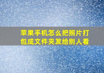 苹果手机怎么把照片打包成文件夹发给别人看