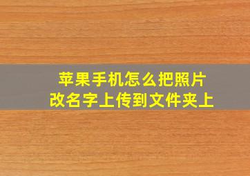 苹果手机怎么把照片改名字上传到文件夹上