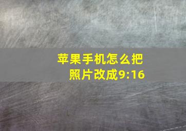 苹果手机怎么把照片改成9:16