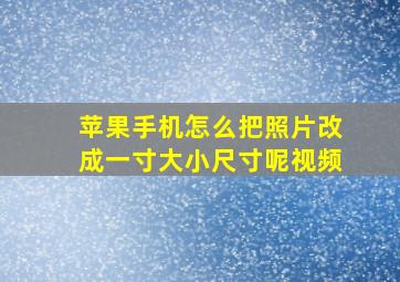 苹果手机怎么把照片改成一寸大小尺寸呢视频