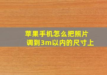 苹果手机怎么把照片调到3m以内的尺寸上