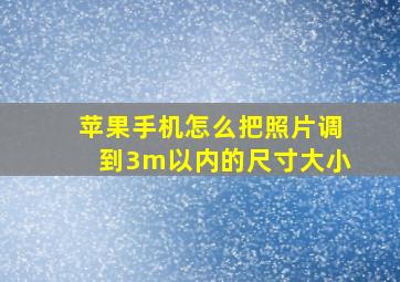 苹果手机怎么把照片调到3m以内的尺寸大小