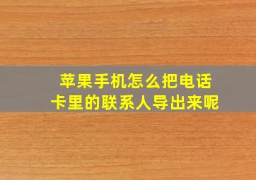 苹果手机怎么把电话卡里的联系人导出来呢