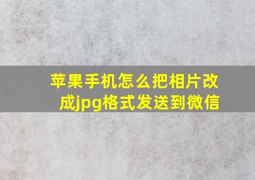 苹果手机怎么把相片改成jpg格式发送到微信