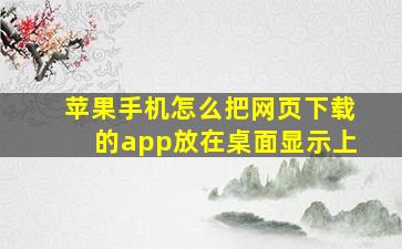 苹果手机怎么把网页下载的app放在桌面显示上