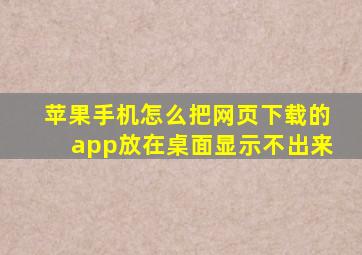 苹果手机怎么把网页下载的app放在桌面显示不出来