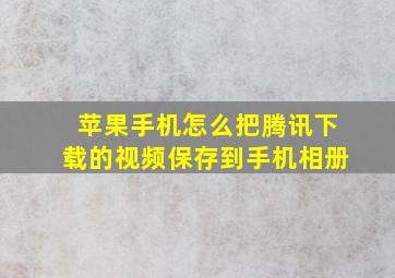 苹果手机怎么把腾讯下载的视频保存到手机相册