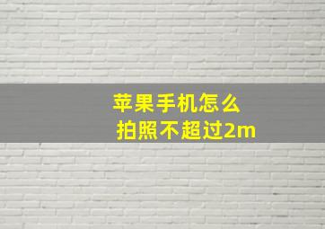 苹果手机怎么拍照不超过2m