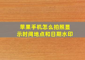 苹果手机怎么拍照显示时间地点和日期水印