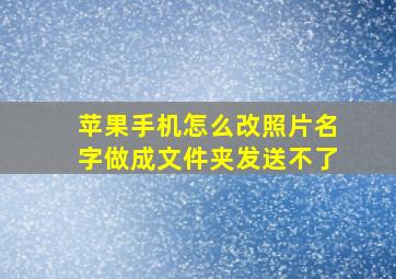 苹果手机怎么改照片名字做成文件夹发送不了