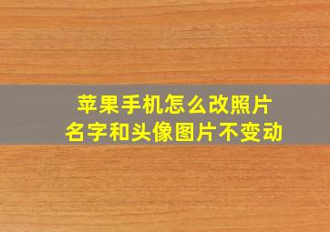 苹果手机怎么改照片名字和头像图片不变动