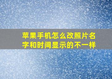 苹果手机怎么改照片名字和时间显示的不一样