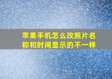 苹果手机怎么改照片名称和时间显示的不一样