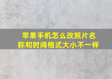 苹果手机怎么改照片名称和时间格式大小不一样