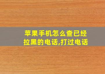 苹果手机怎么查已经拉黑的电话,打过电话