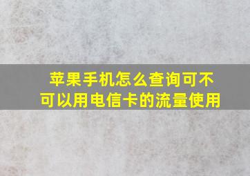 苹果手机怎么查询可不可以用电信卡的流量使用