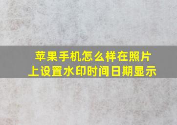 苹果手机怎么样在照片上设置水印时间日期显示