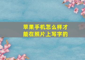 苹果手机怎么样才能在照片上写字的